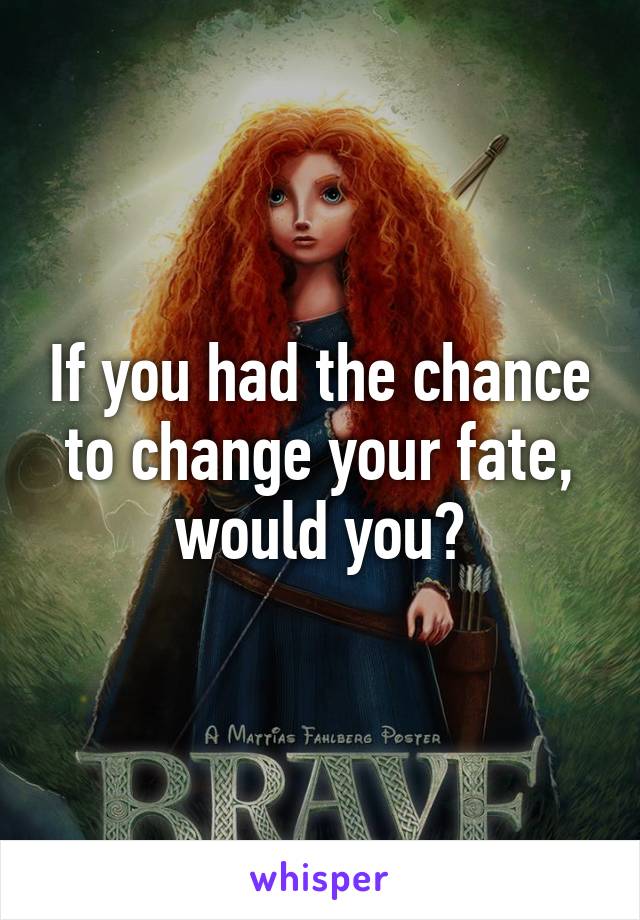 If you had the chance to change your fate, would you?