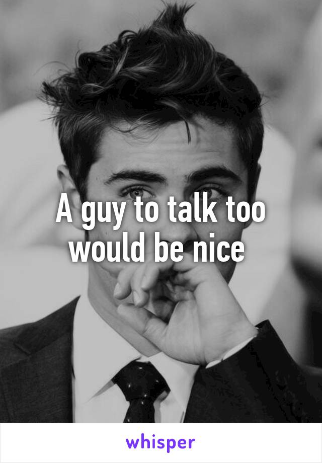 A guy to talk too would be nice 