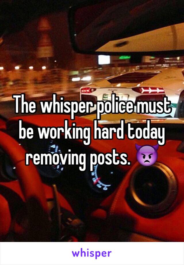 The whisper police must be working hard today removing posts. 👿