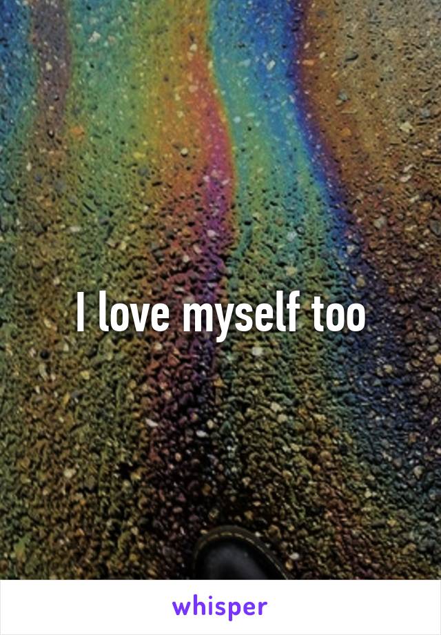 I love myself too