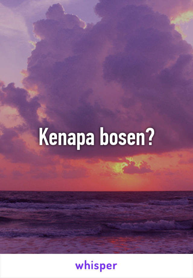 Kenapa bosen?