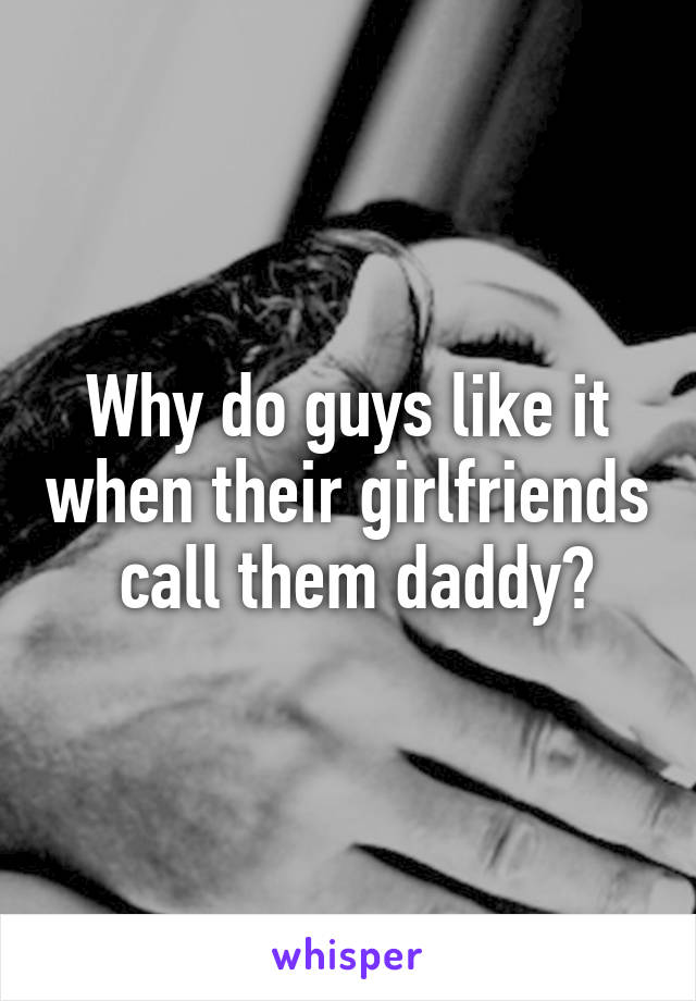 Why do guys like it when their girlfriends  call them daddy?