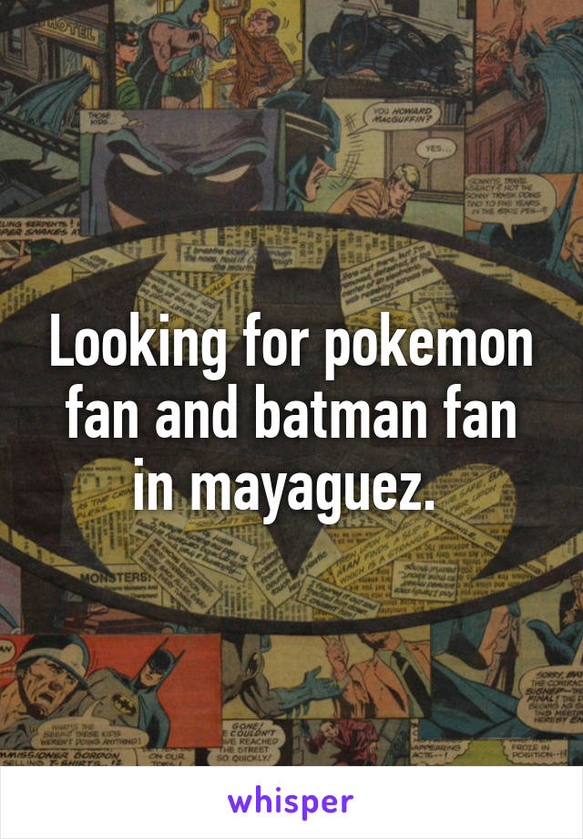 Looking for pokemon fan and batman fan in mayaguez. 