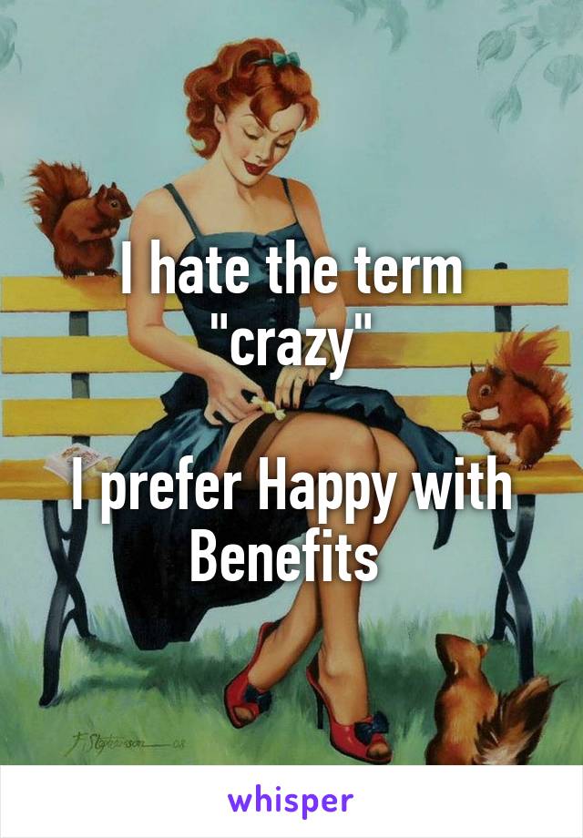 I hate the term "crazy"

I prefer Happy with Benefits 