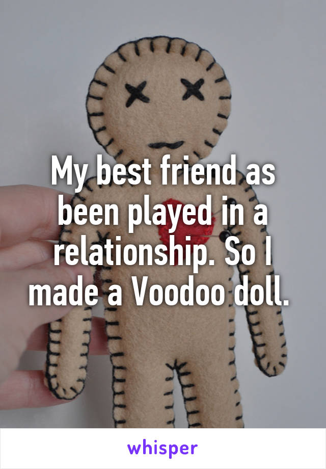 My best friend as been played in a relationship. So I made a Voodoo doll. 