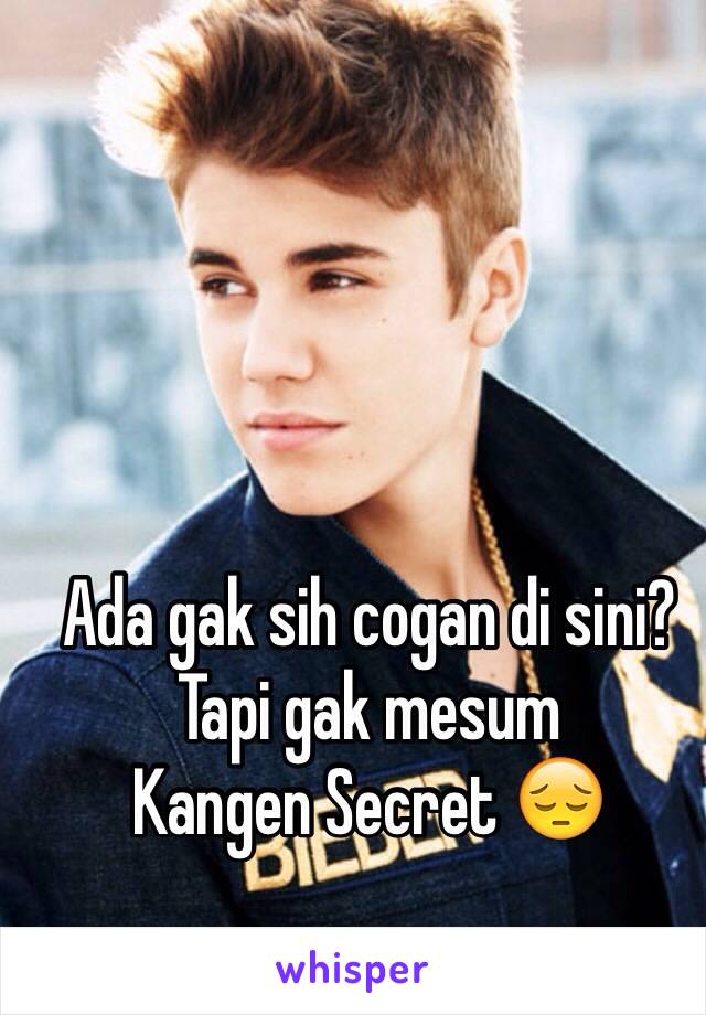 Ada gak sih cogan di sini? Tapi gak mesum 
Kangen Secret 😔