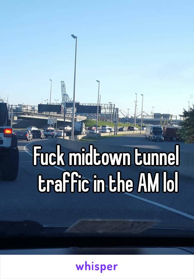 Fuck midtown tunnel traffic in the AM lol