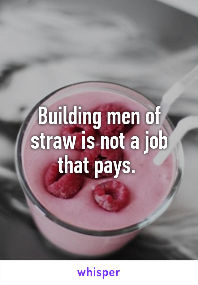 Building men of straw is not a job that pays. 