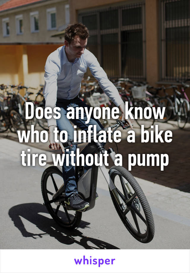 Does anyone know who to inflate a bike tire without a pump