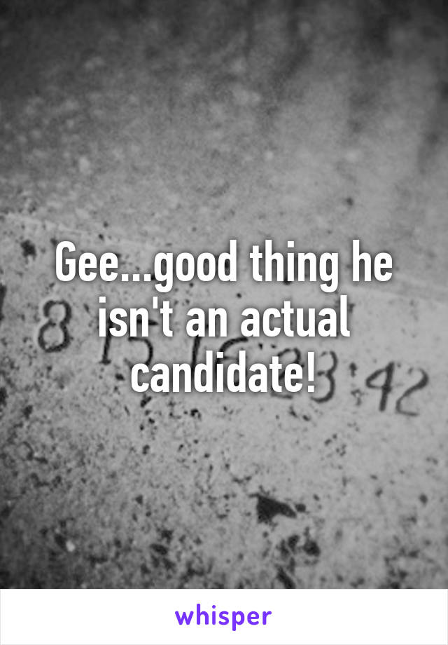 Gee...good thing he isn't an actual candidate!