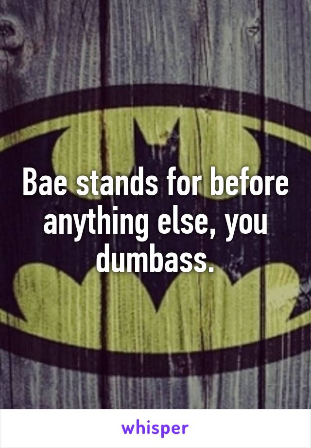 Bae stands for before anything else, you dumbass.