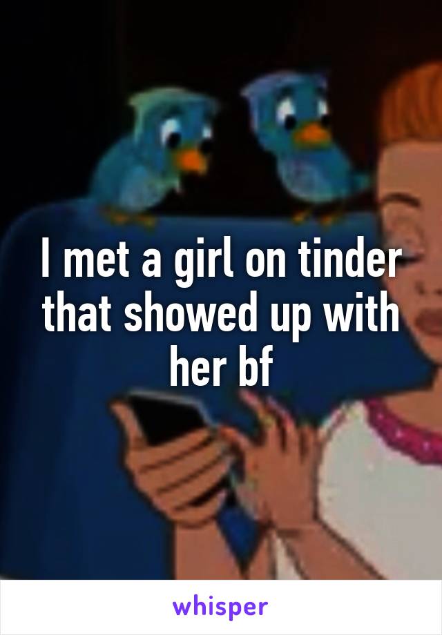 I met a girl on tinder that showed up with her bf