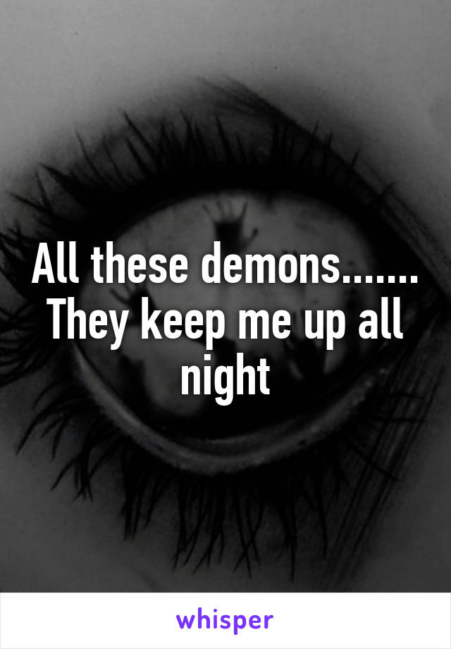 All these demons....... They keep me up all night