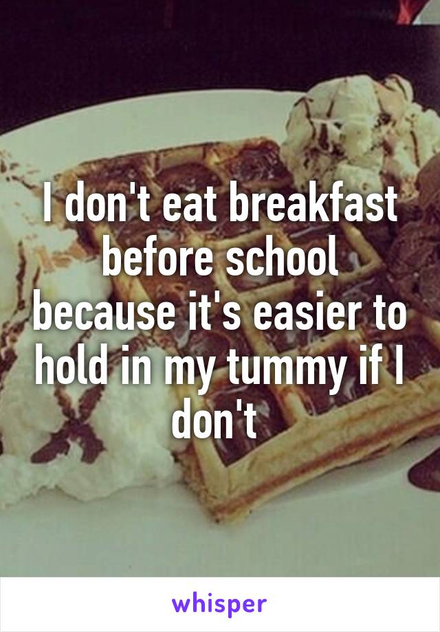 I don't eat breakfast before school because it's easier to hold in my tummy if I don't 