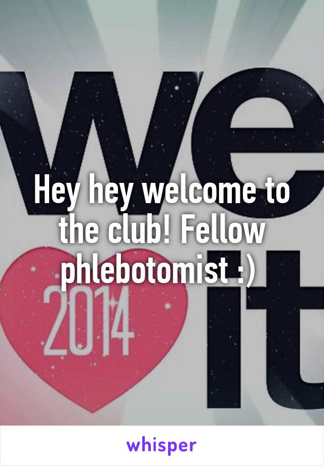 Hey hey welcome to the club! Fellow phlebotomist :) 