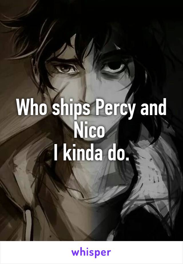 Who ships Percy and Nico 
I kinda do.