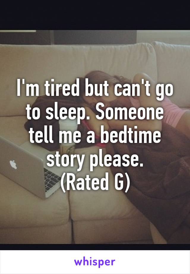 I'm tired but can't go to sleep. Someone tell me a bedtime story please.
 (Rated G) 