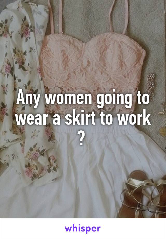 Any women going to wear a skirt to work ? 