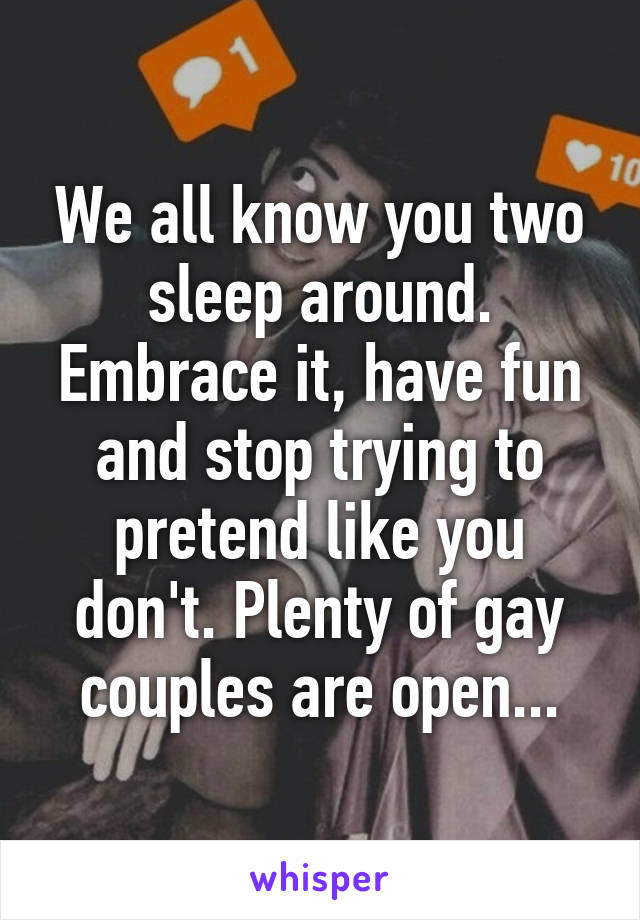 We all know you two sleep around. Embrace it, have fun and stop trying to pretend like you don't. Plenty of gay couples are open...