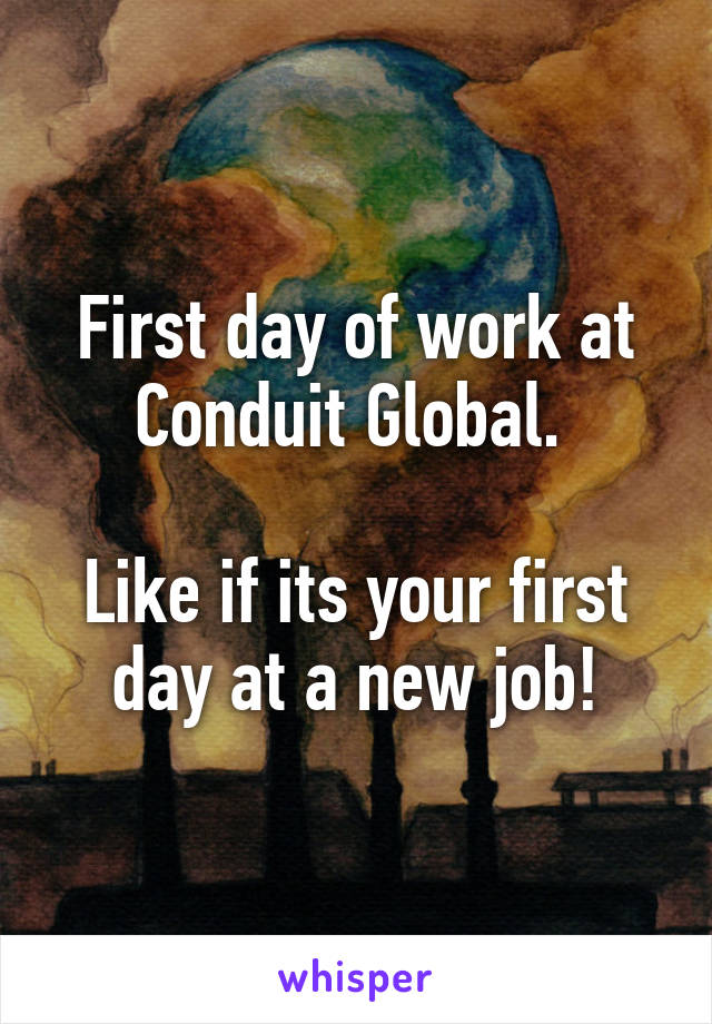 First day of work at Conduit Global. 

Like if its your first day at a new job!