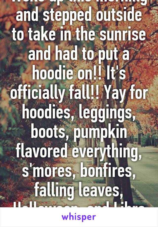 Woke up this morning and stepped outside to take in the sunrise and had to put a hoodie on!! It's officially fall!! Yay for hoodies, leggings, boots, pumpkin flavored everything, s'mores, bonfires, falling leaves, Halloween, and Libra Season!