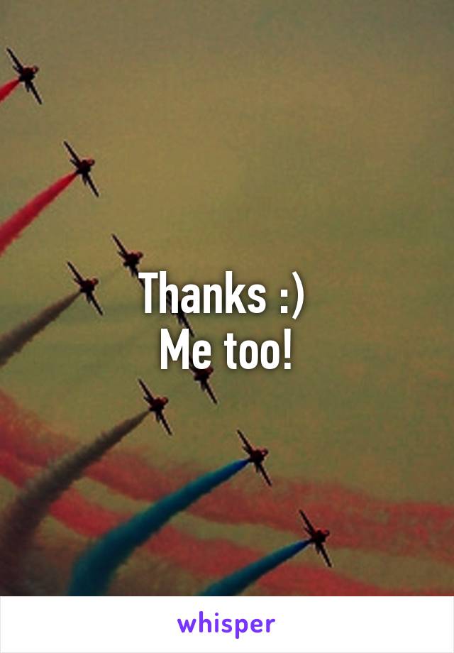 Thanks :) 
Me too!