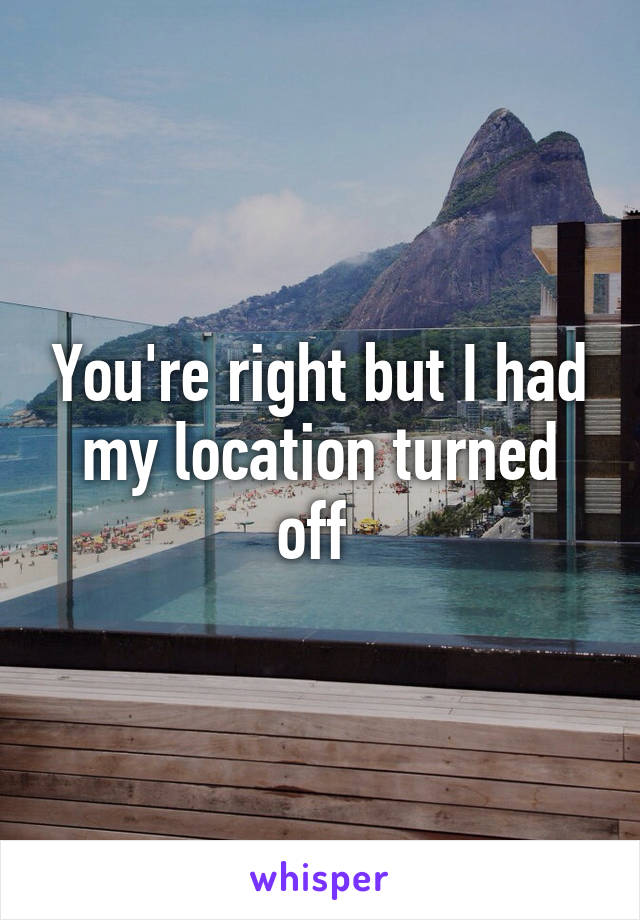 You're right but I had my location turned off 