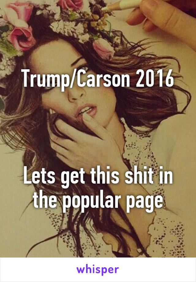 Trump/Carson 2016



Lets get this shit in the popular page