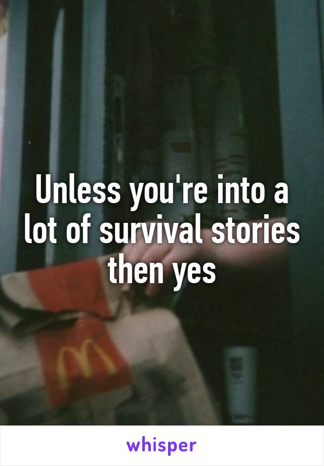 Unless you're into a lot of survival stories then yes