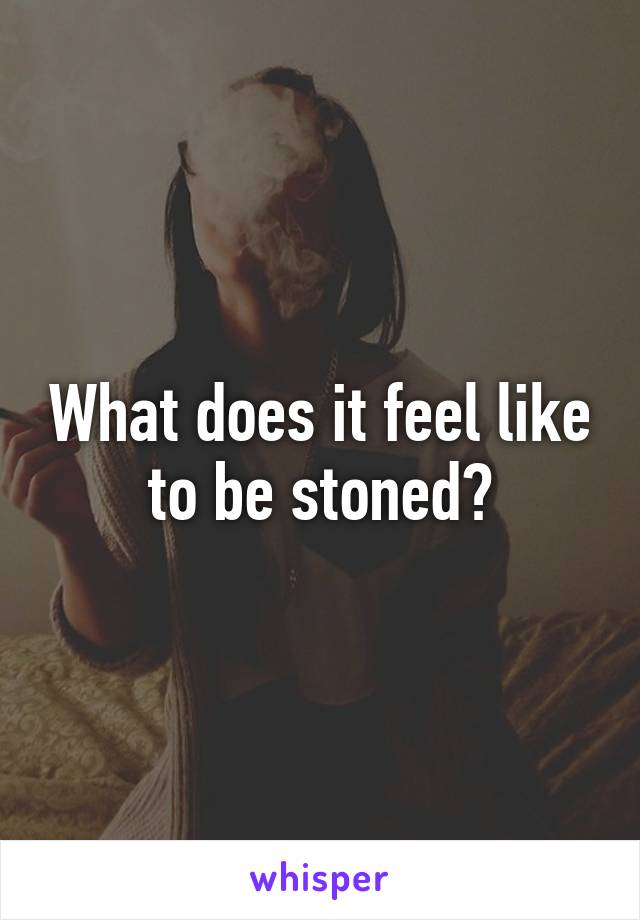 What does it feel like to be stoned?