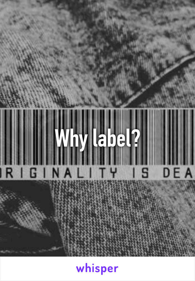 Why label?