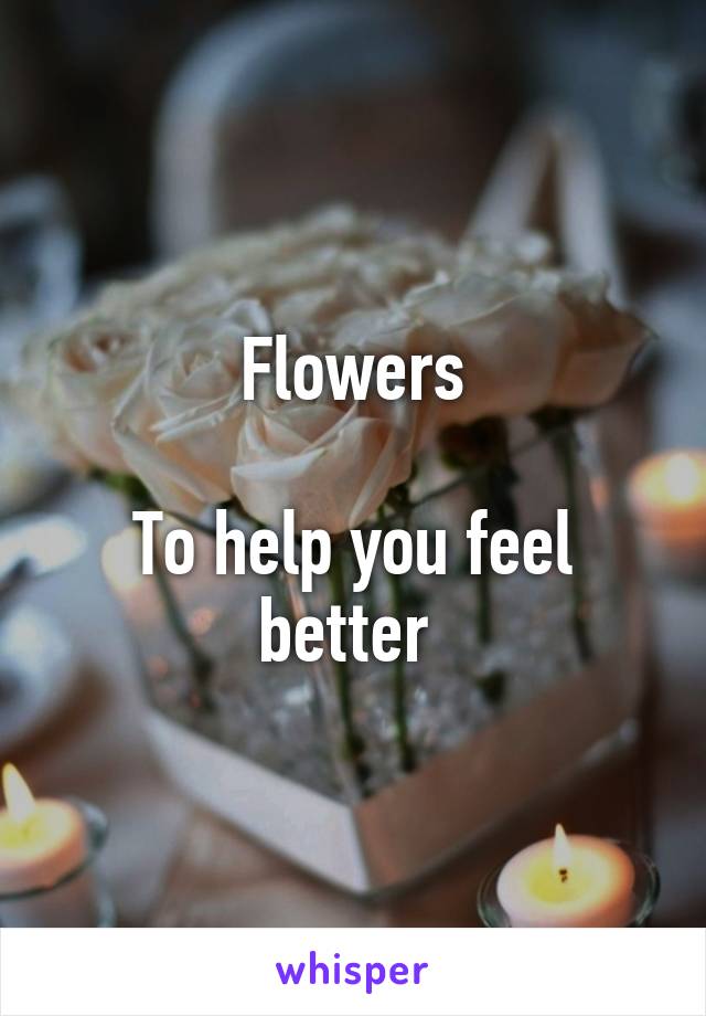 Flowers

To help you feel better 