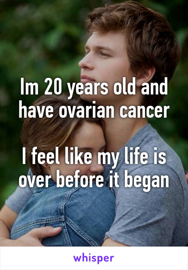 Im 20 years old and have ovarian cancer

I feel like my life is over before it began