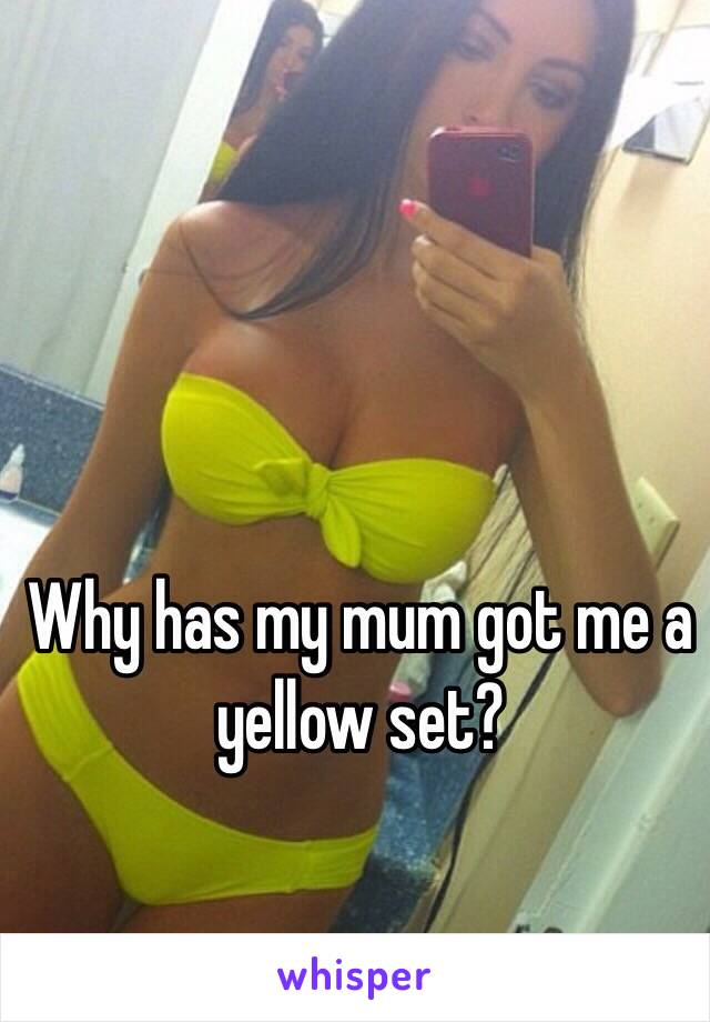 Why has my mum got me a yellow set? 