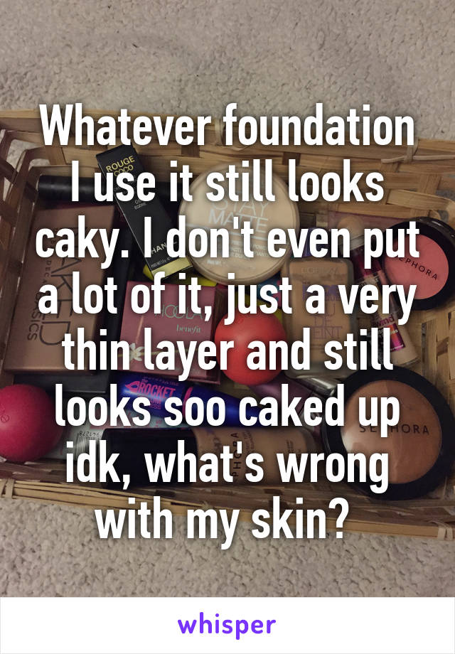 Whatever foundation I use it still looks caky. I don't even put a lot of it, just a very thin layer and still looks soo caked up idk, what's wrong with my skin? 