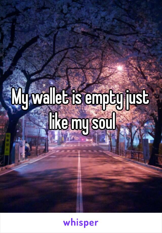 My wallet is empty just like my soul