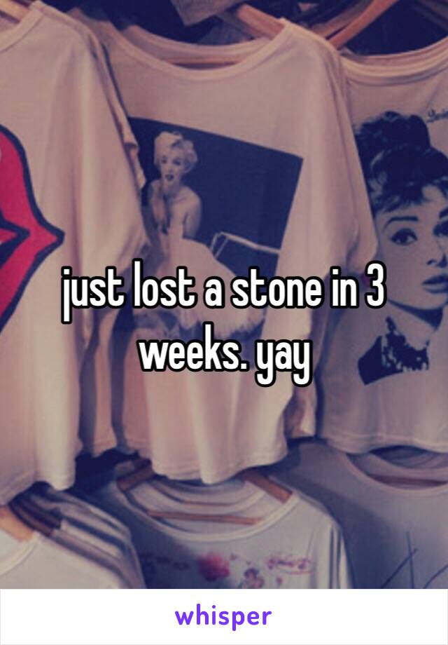 just lost a stone in 3 weeks. yay