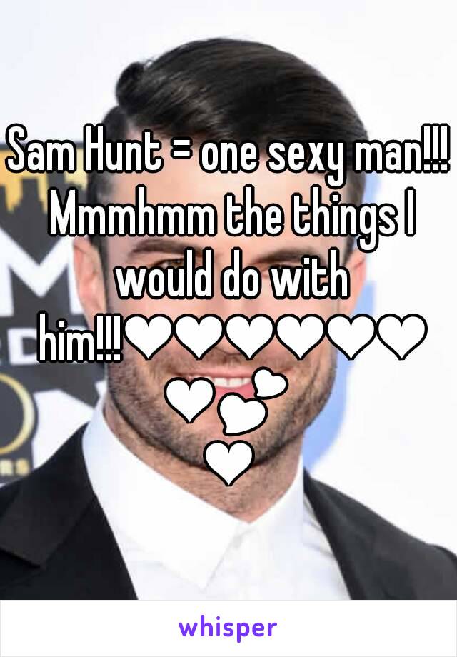 Sam Hunt = one sexy man!!! Mmmhmm the things I would do with him!!!❤❤❤❤❤❤❤💕❤