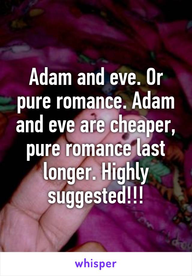 Adam and eve. Or pure romance. Adam and eve are cheaper, pure romance last longer. Highly suggested!!!