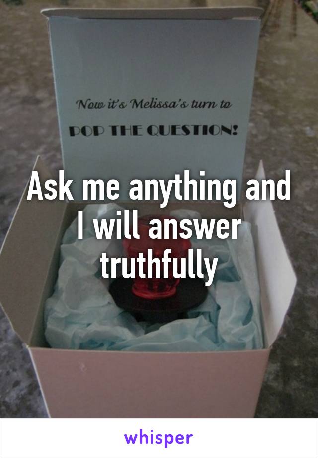 Ask me anything and I will answer truthfully