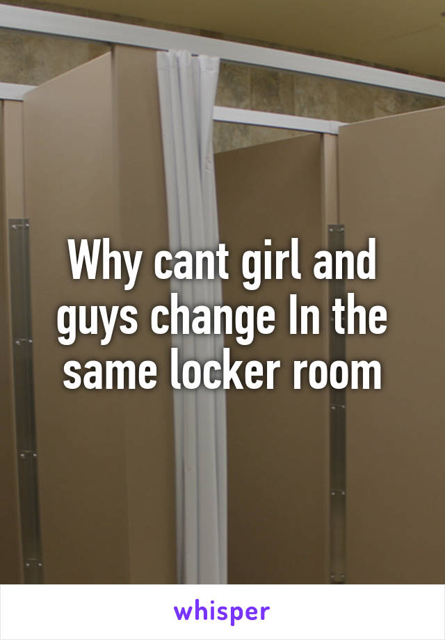 Why cant girl and guys change In the same locker room