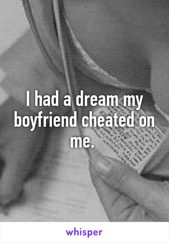 I had a dream my boyfriend cheated on me. 