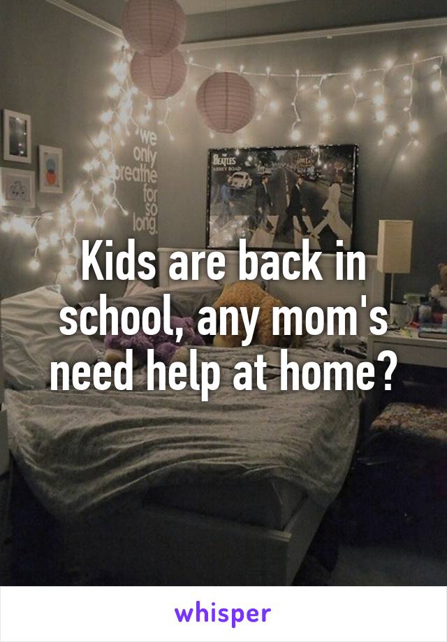 Kids are back in school, any mom's need help at home?