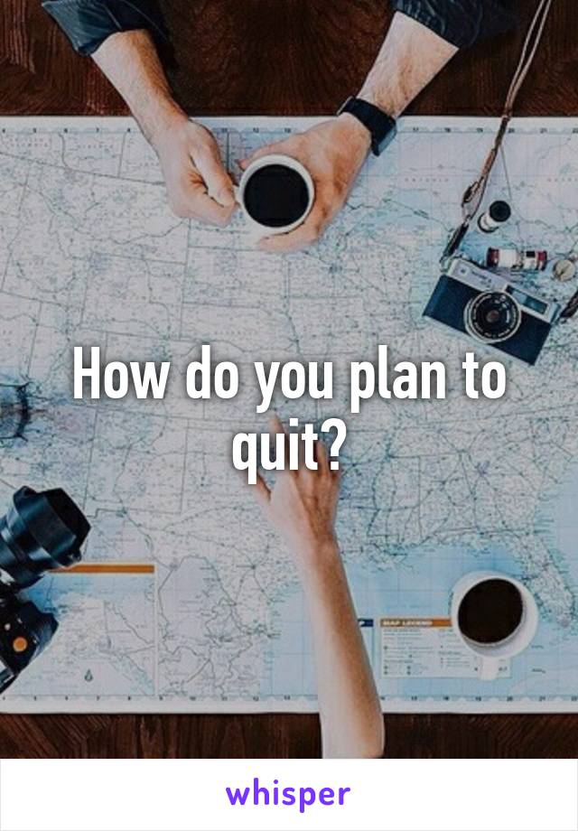 How do you plan to quit?