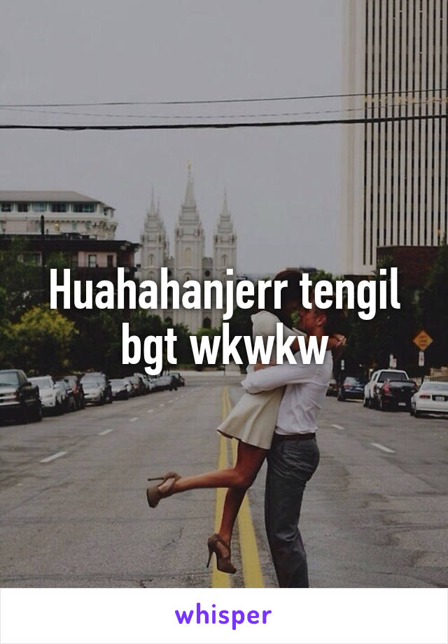 Huahahanjerr tengil bgt wkwkw