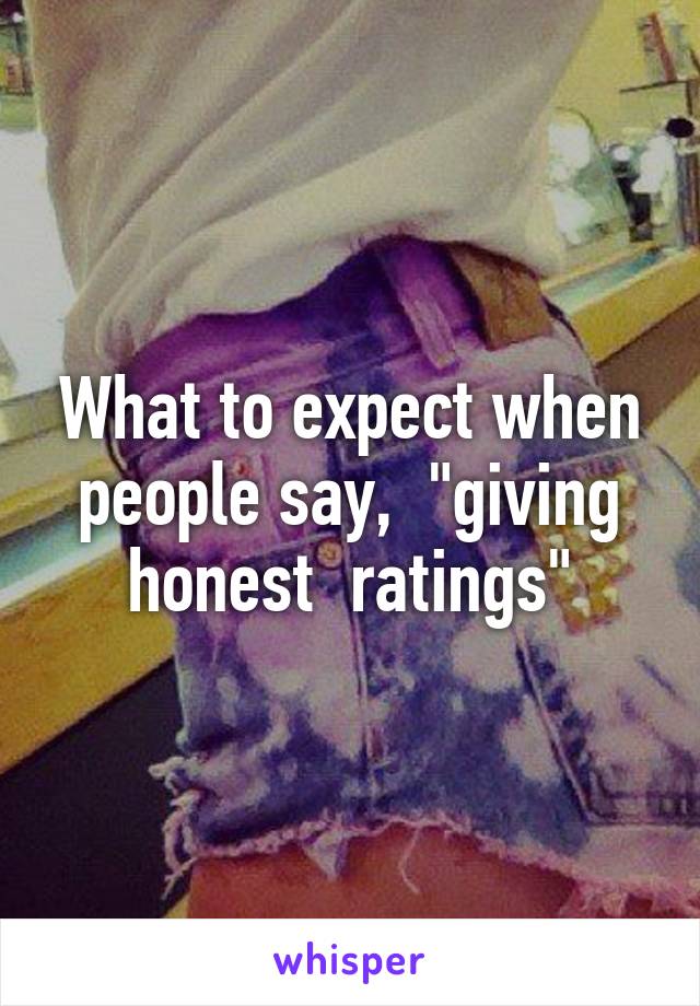 What to expect when people say,  "giving honest  ratings"