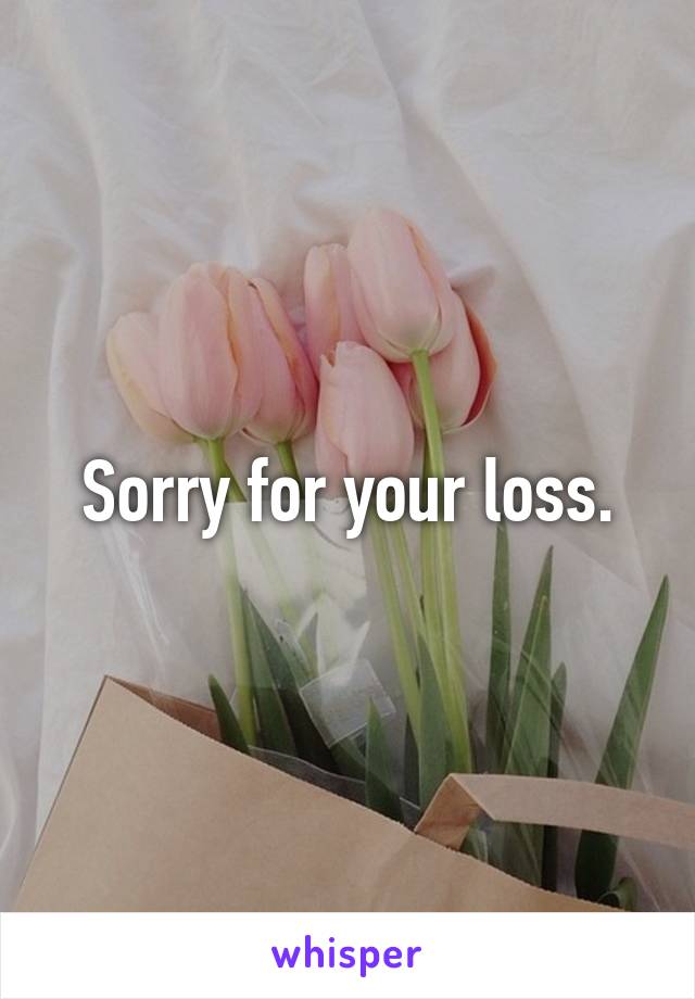 Sorry for your loss.