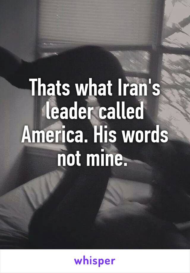 Thats what Iran's leader called America. His words not mine. 
