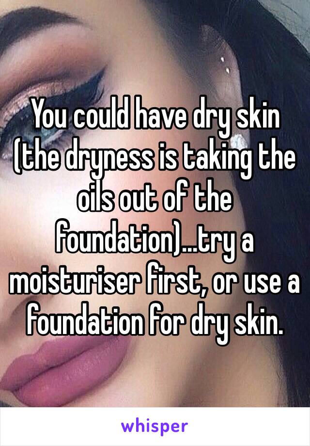 You could have dry skin  (the dryness is taking the oils out of the foundation)...try a moisturiser first, or use a foundation for dry skin. 