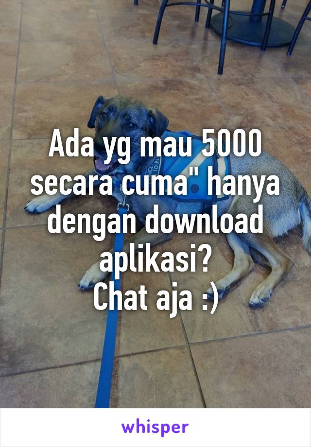 Ada yg mau 5000 secara cuma" hanya dengan download aplikasi?
Chat aja :)